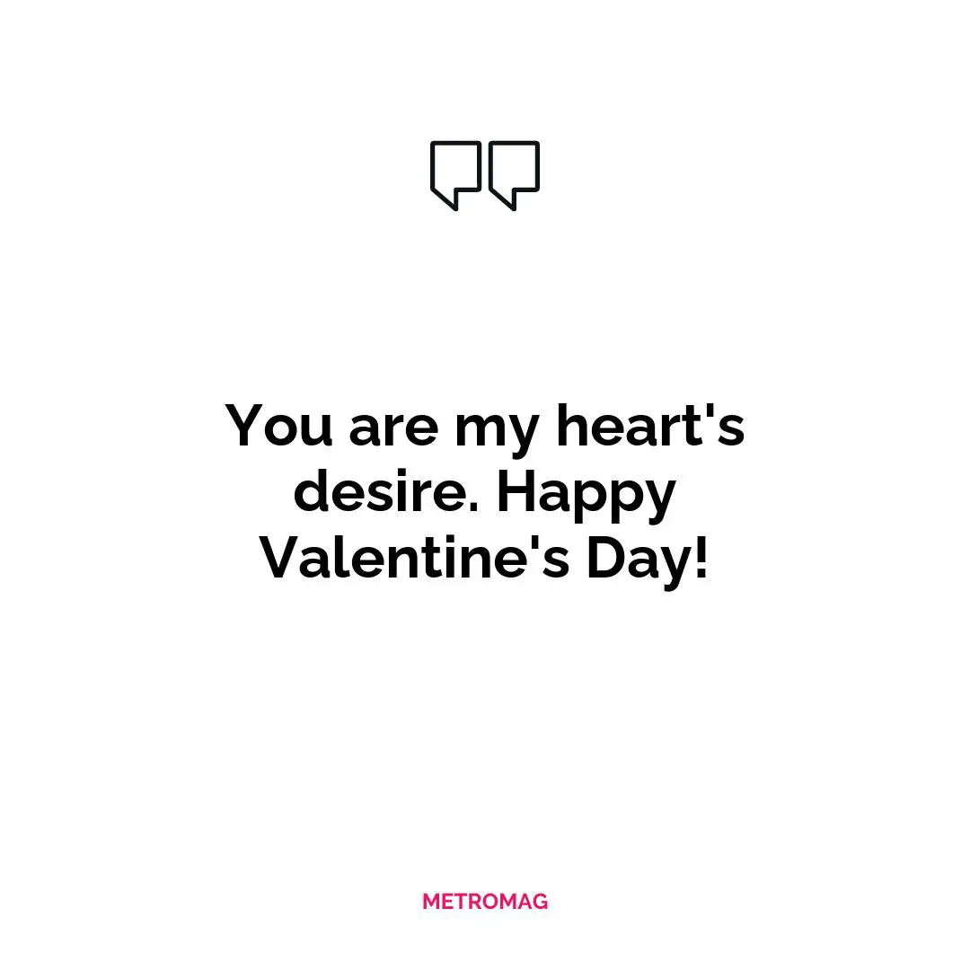 You are my heart's desire. Happy Valentine's Day!