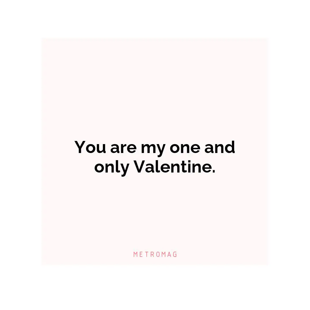 You are my one and only Valentine.
