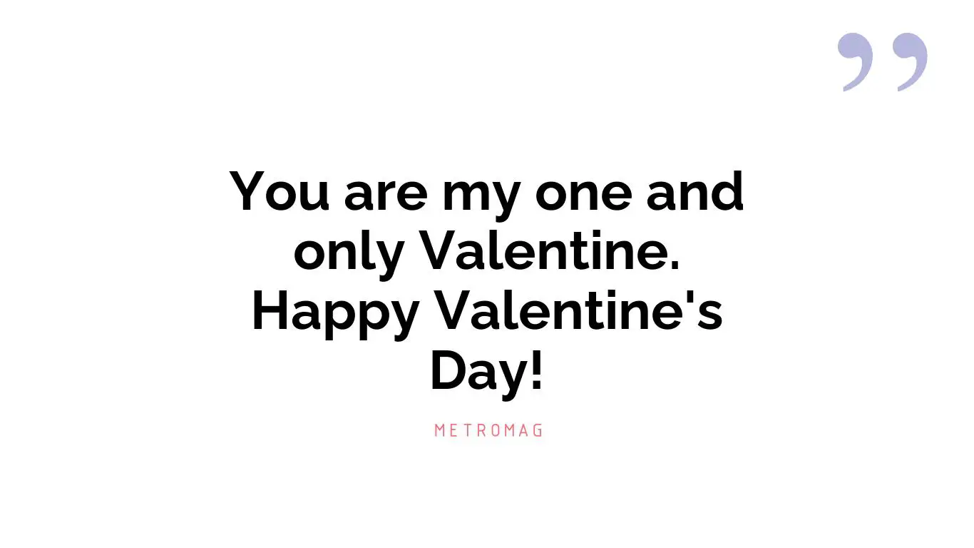 You are my one and only Valentine. Happy Valentine's Day!