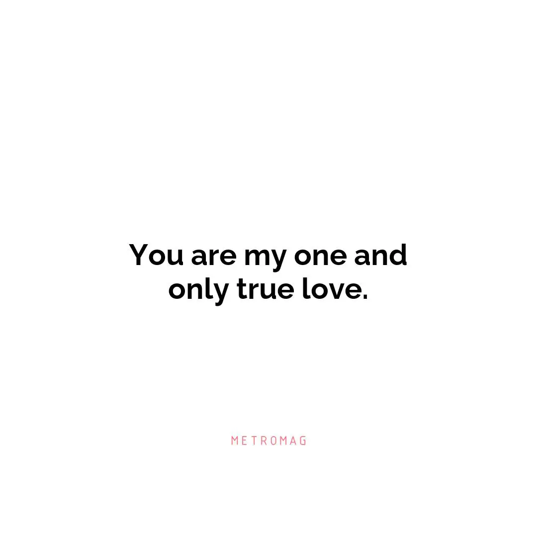 You are my one and only true love.