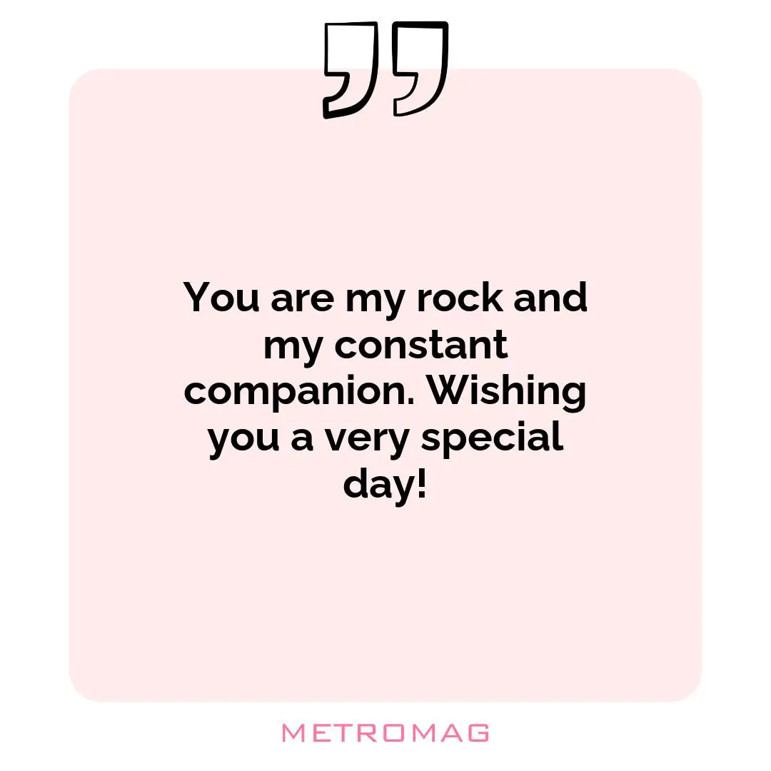 You are my rock and my constant companion. Wishing you a very special day!