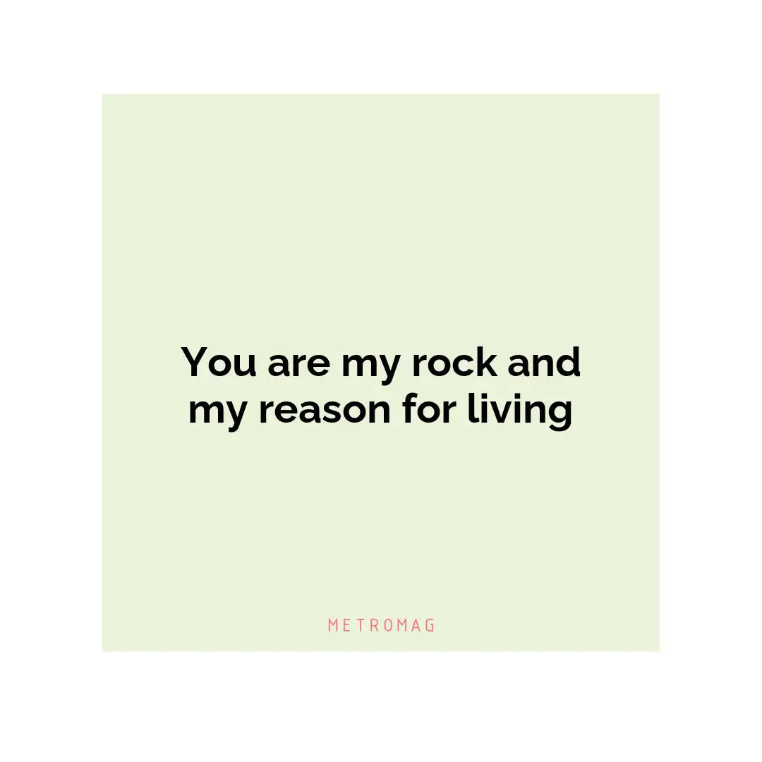 You are my rock and my reason for living