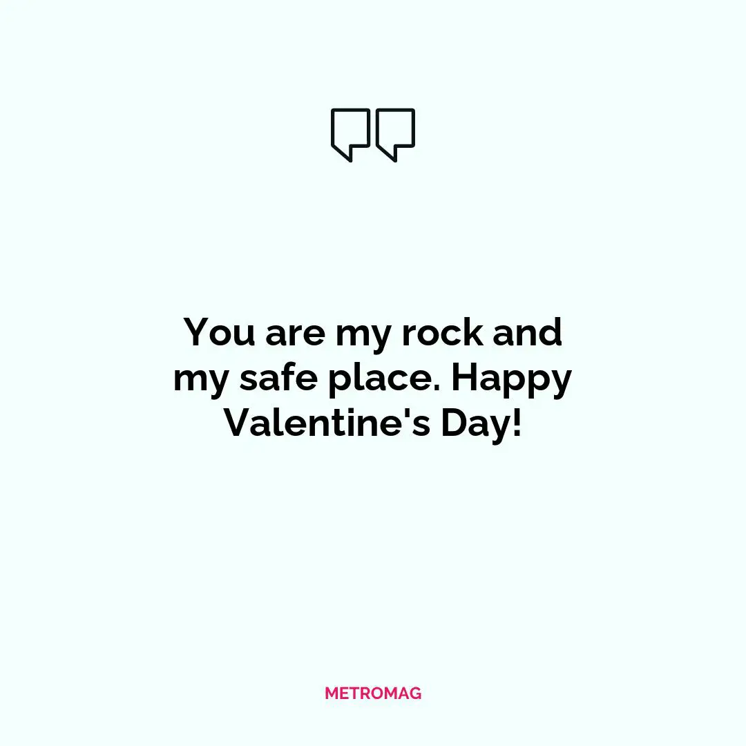 You are my rock and my safe place. Happy Valentine's Day!