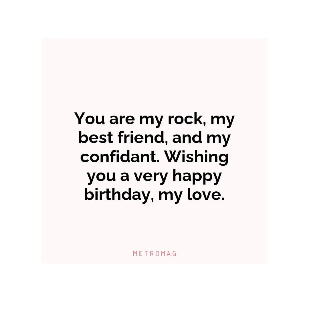 You are my rock, my best friend, and my confidant. Wishing you a very happy birthday, my love.