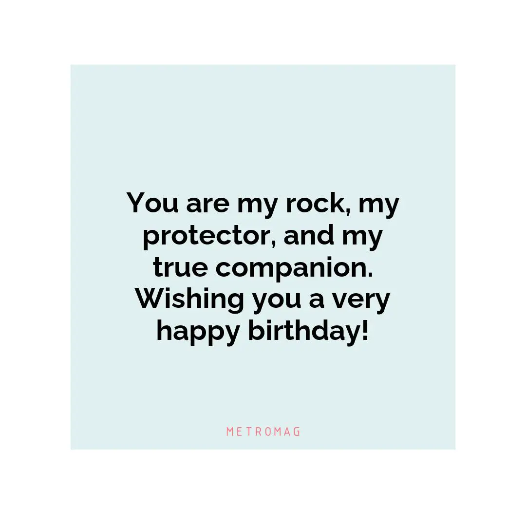 You are my rock, my protector, and my true companion. Wishing you a very happy birthday!