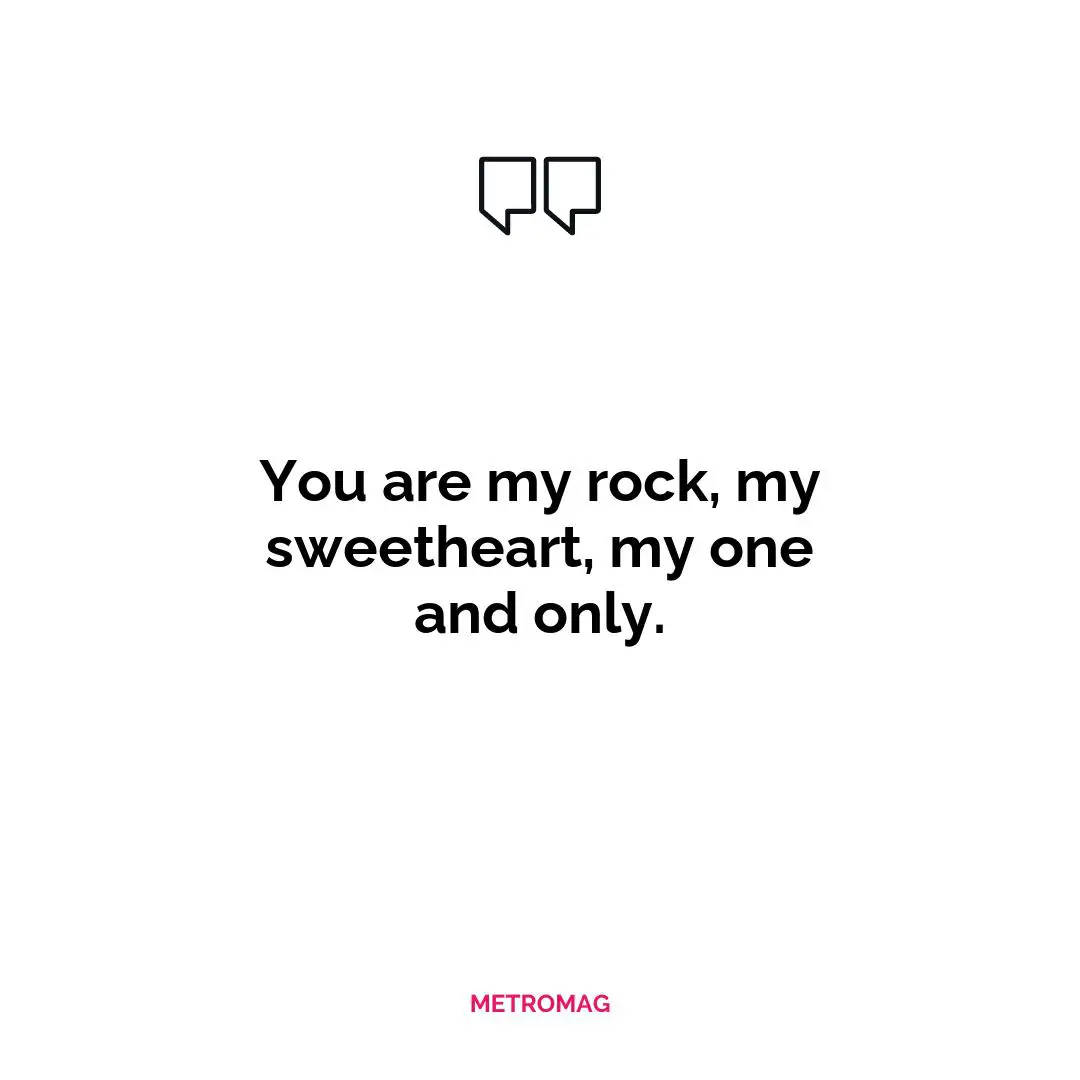 You are my rock, my sweetheart, my one and only.