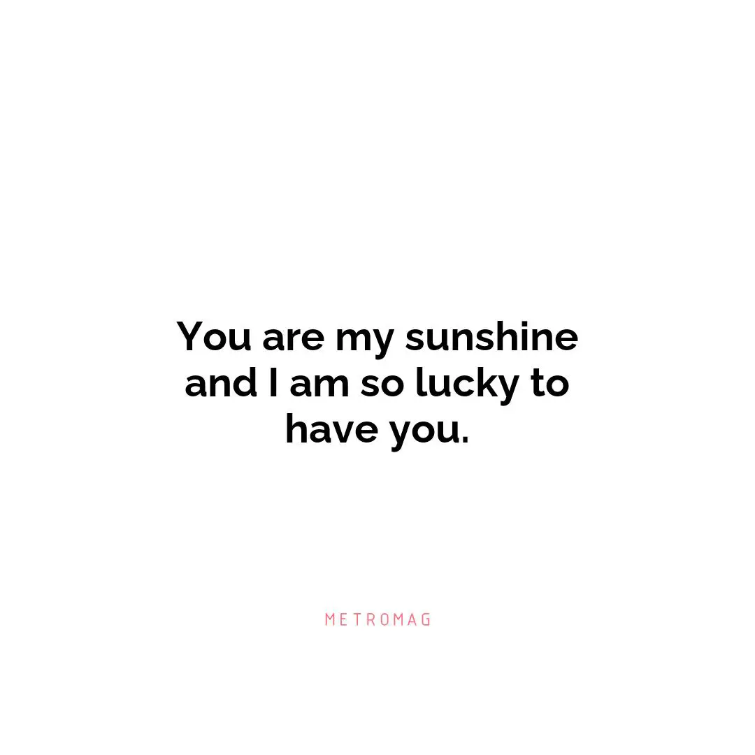 You are my sunshine and I am so lucky to have you.