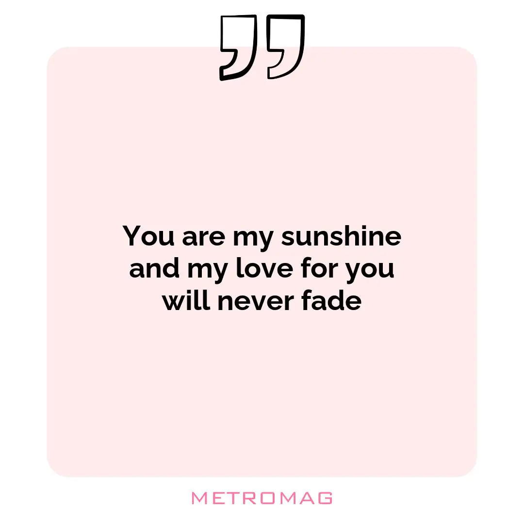 You are my sunshine and my love for you will never fade