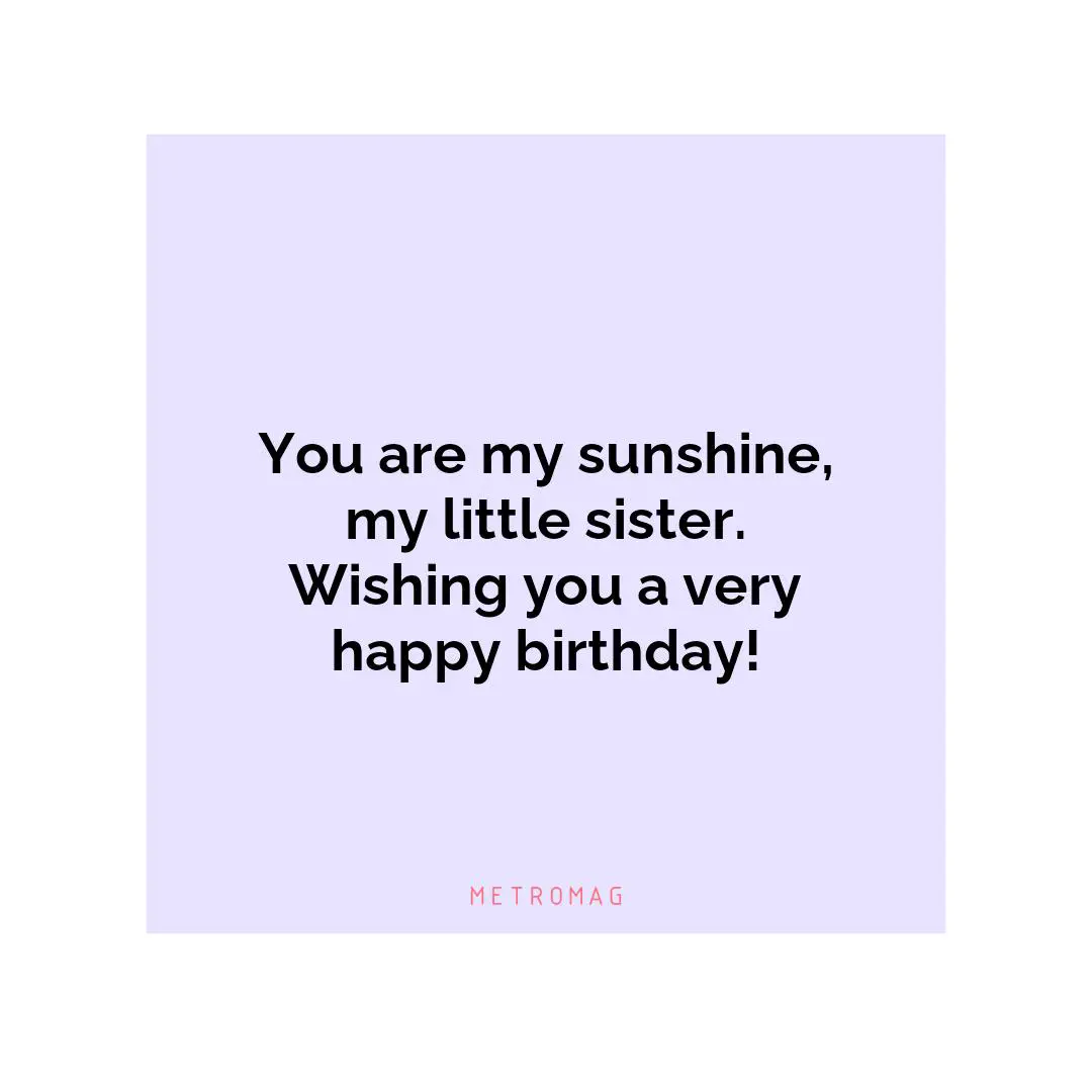 You are my sunshine, my little sister. Wishing you a very happy birthday!