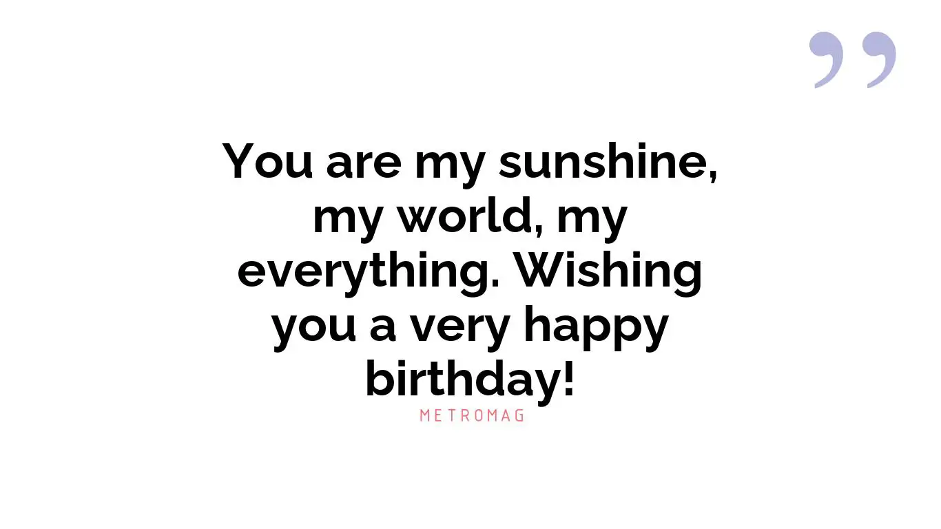You are my sunshine, my world, my everything. Wishing you a very happy birthday!