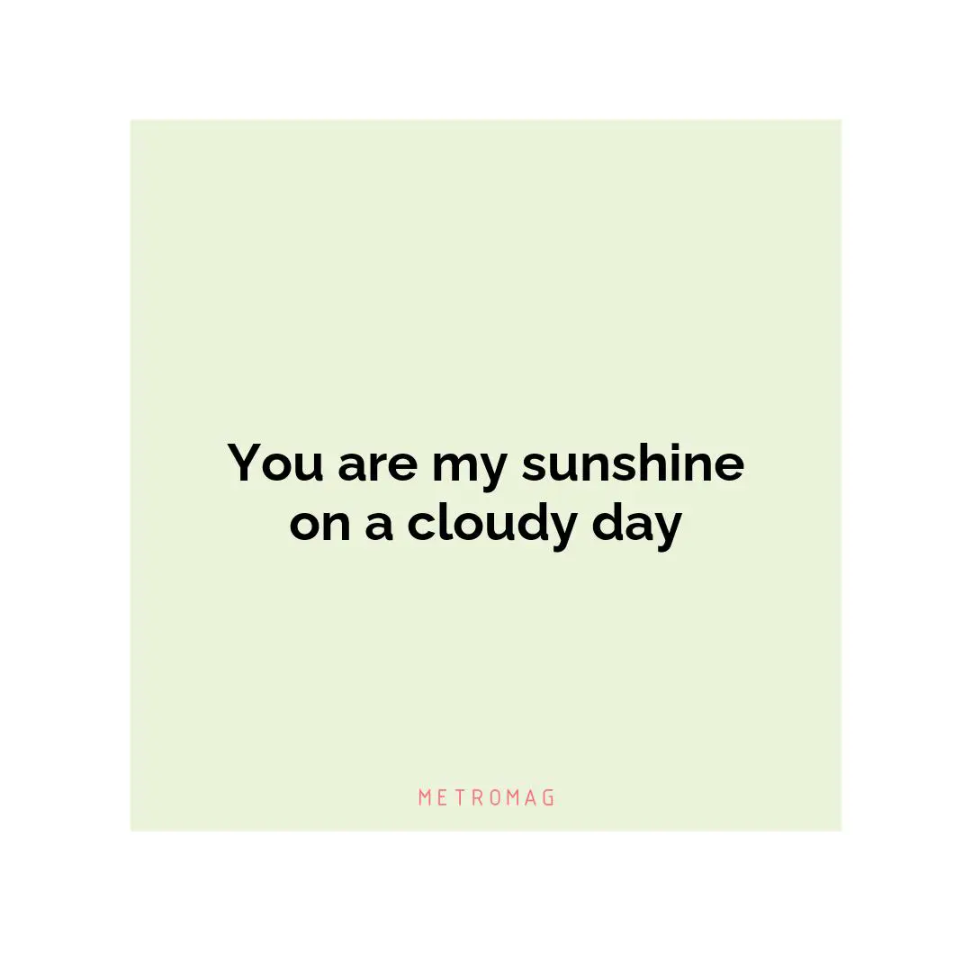 You are my sunshine on a cloudy day