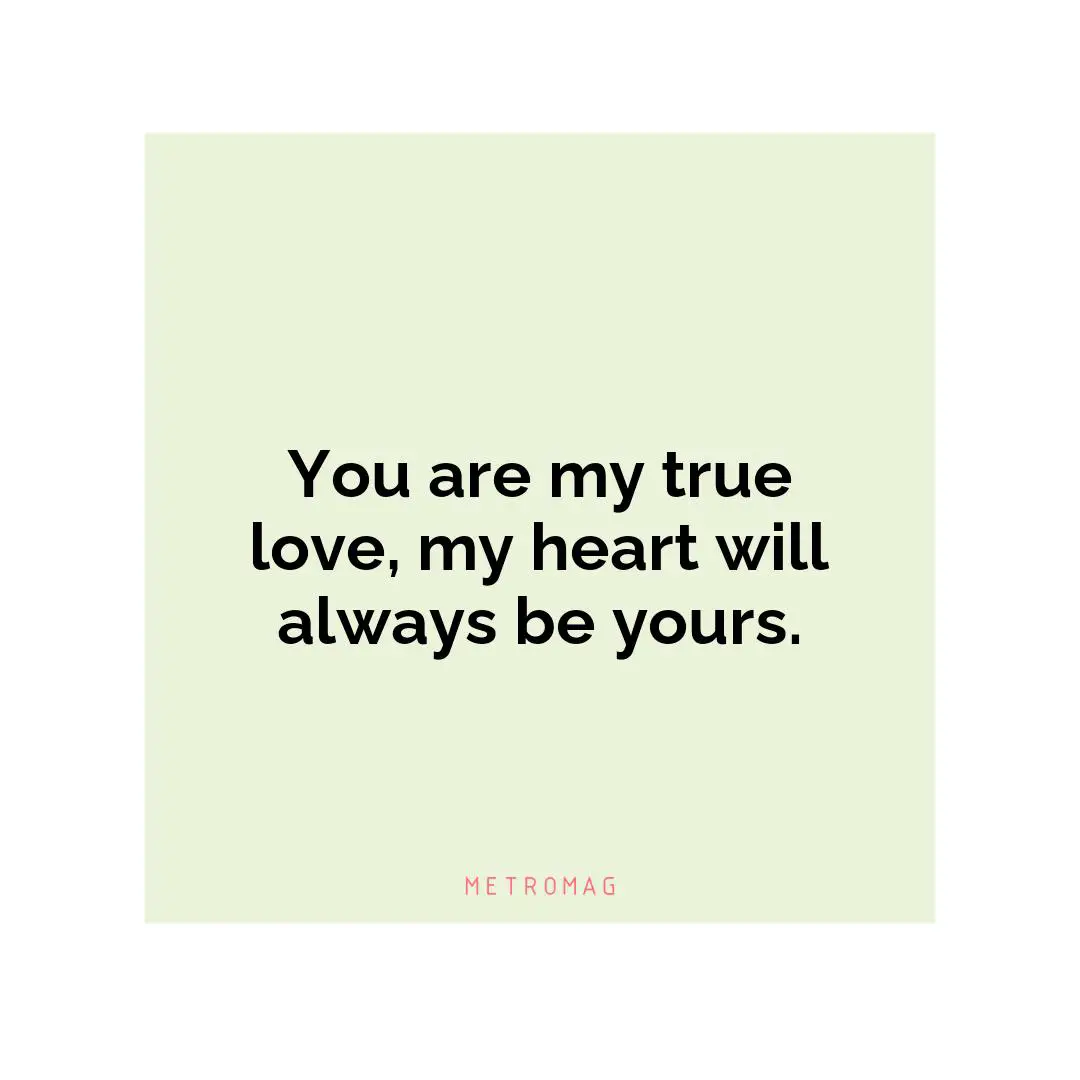 You are my true love, my heart will always be yours.