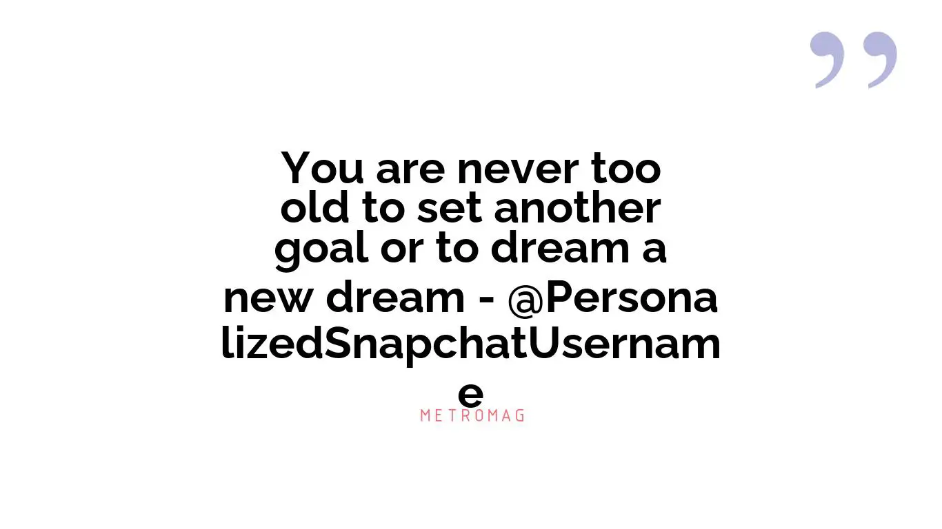 You are never too old to set another goal or to dream a new dream - @PersonalizedSnapchatUsername