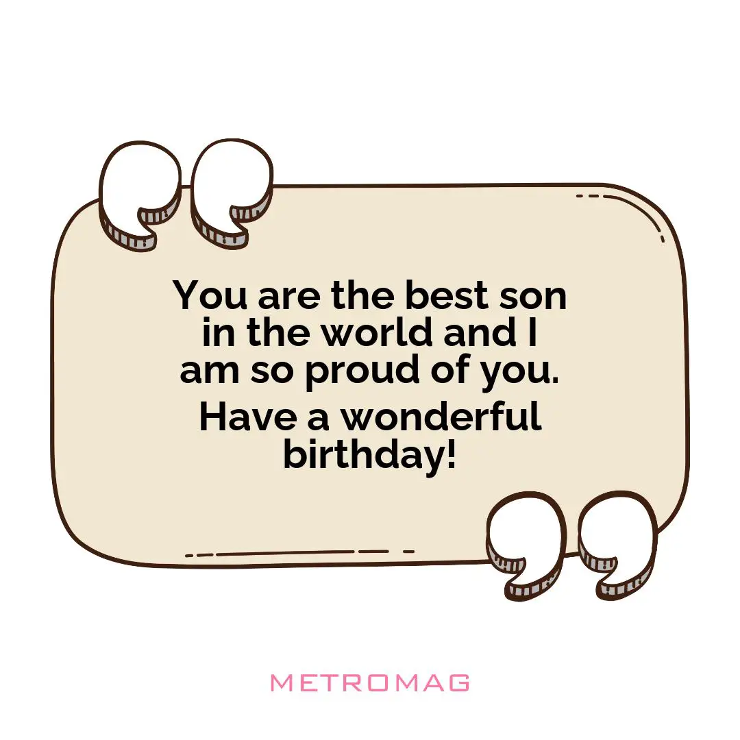 You are the best son in the world and I am so proud of you. Have a wonderful birthday!