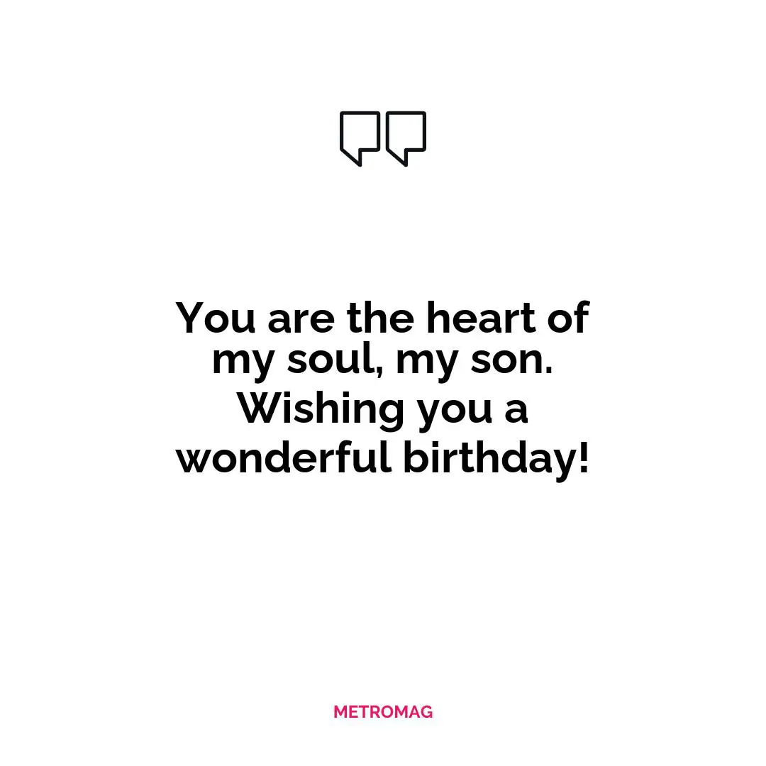 You are the heart of my soul, my son. Wishing you a wonderful birthday!