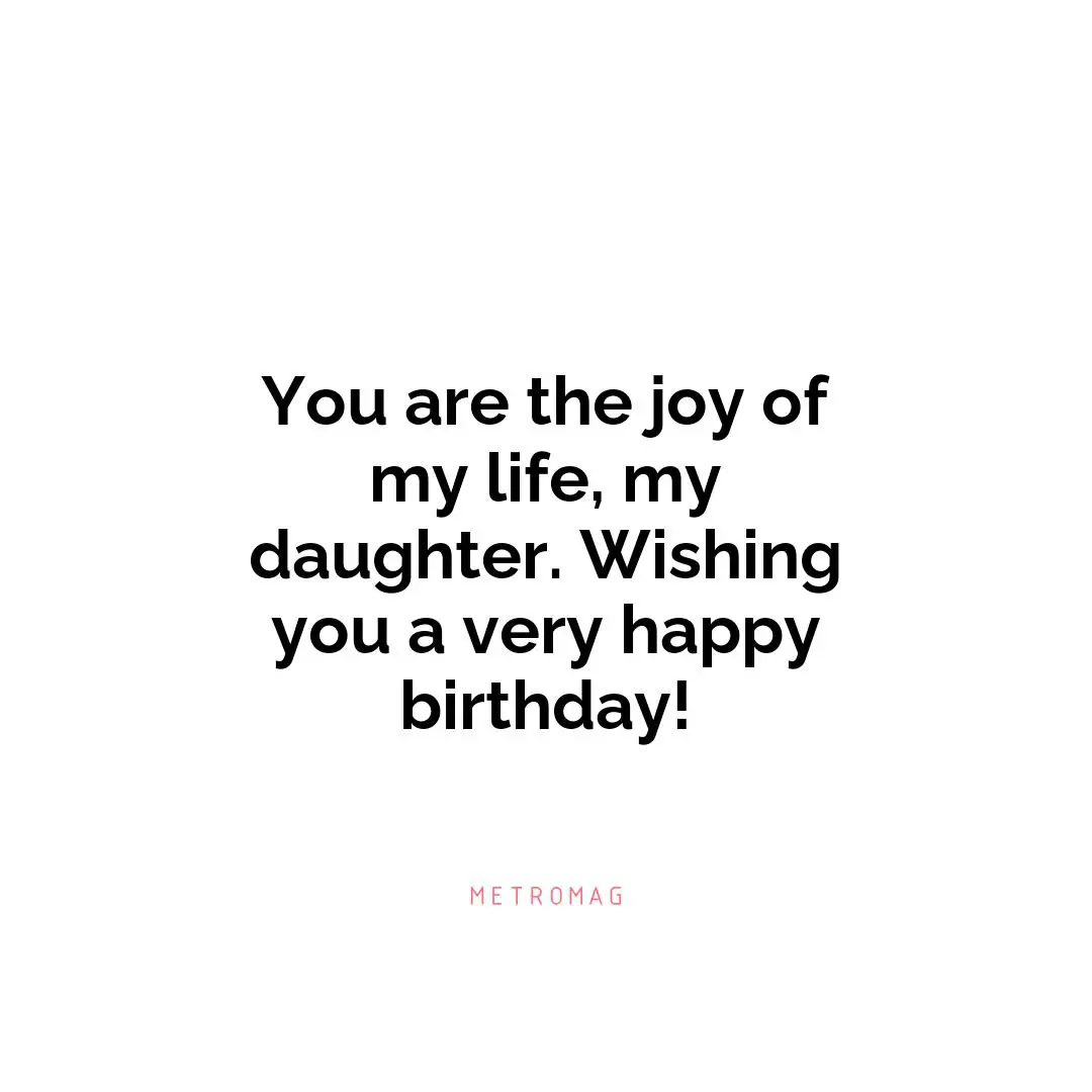 You are the joy of my life, my daughter. Wishing you a very happy birthday!