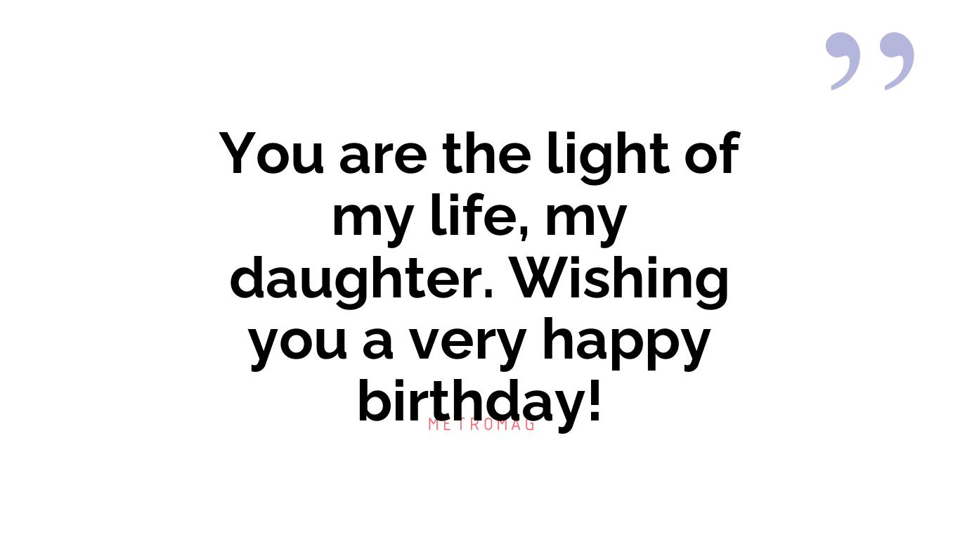 You are the light of my life, my daughter. Wishing you a very happy birthday!