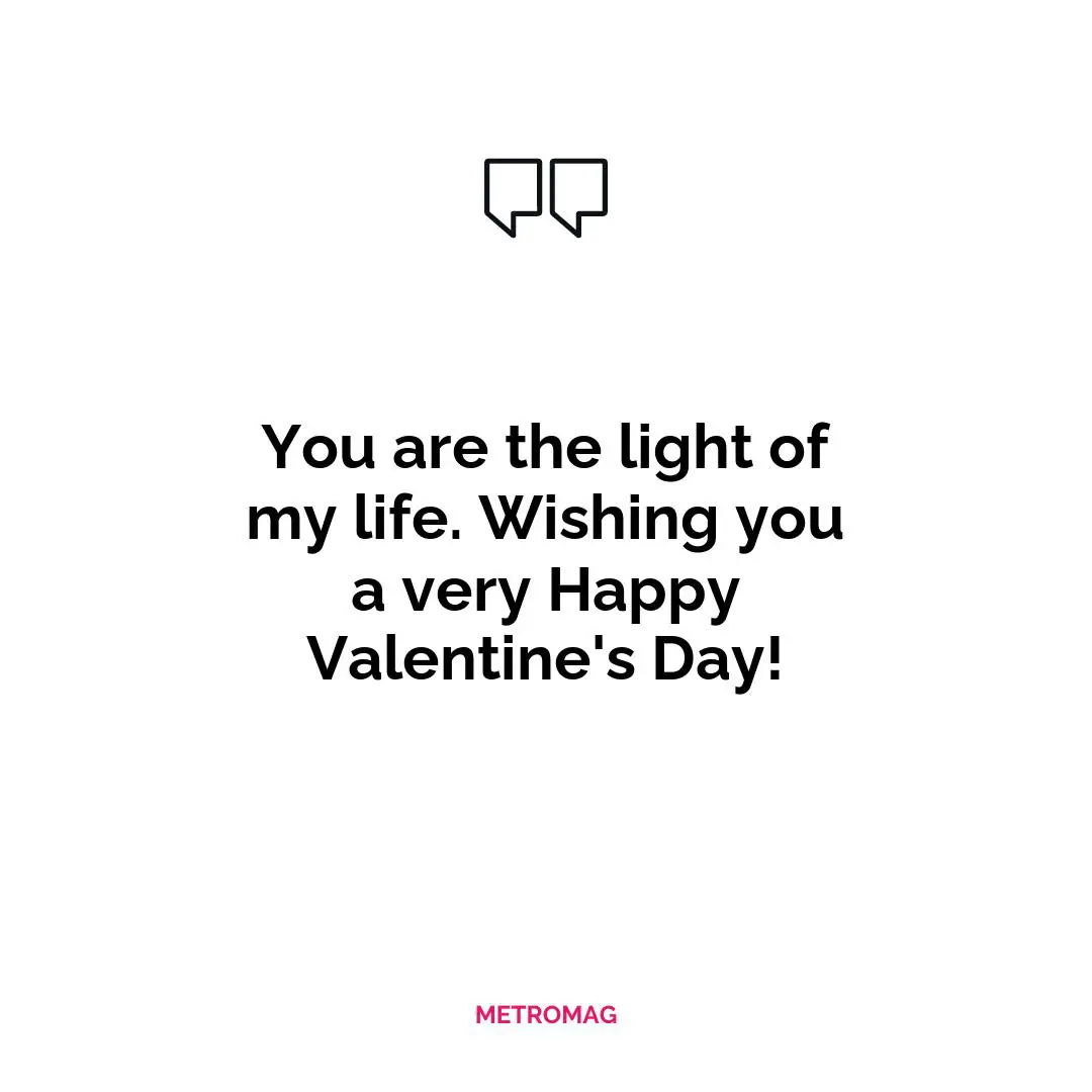 You are the light of my life. Wishing you a very Happy Valentine's Day!