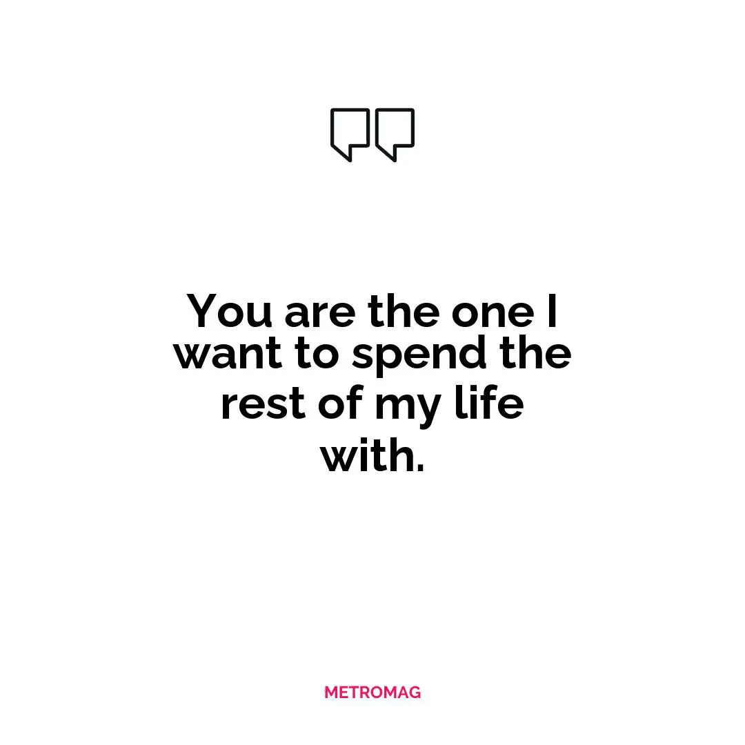 You are the one I want to spend the rest of my life with.
