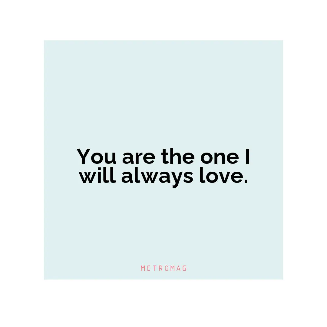 You are the one I will always love.