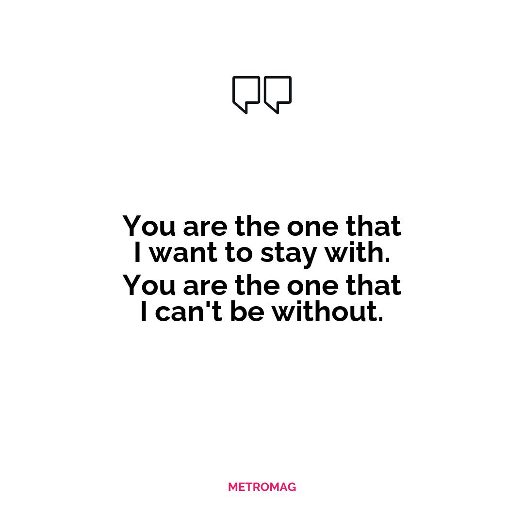 You are the one that I want to stay with. You are the one that I can't be without.