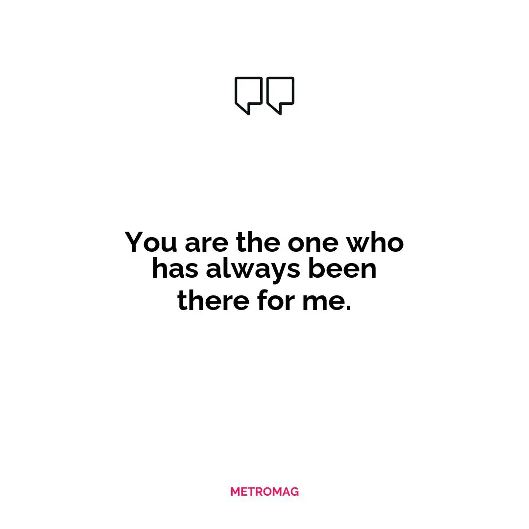 You are the one who has always been there for me.