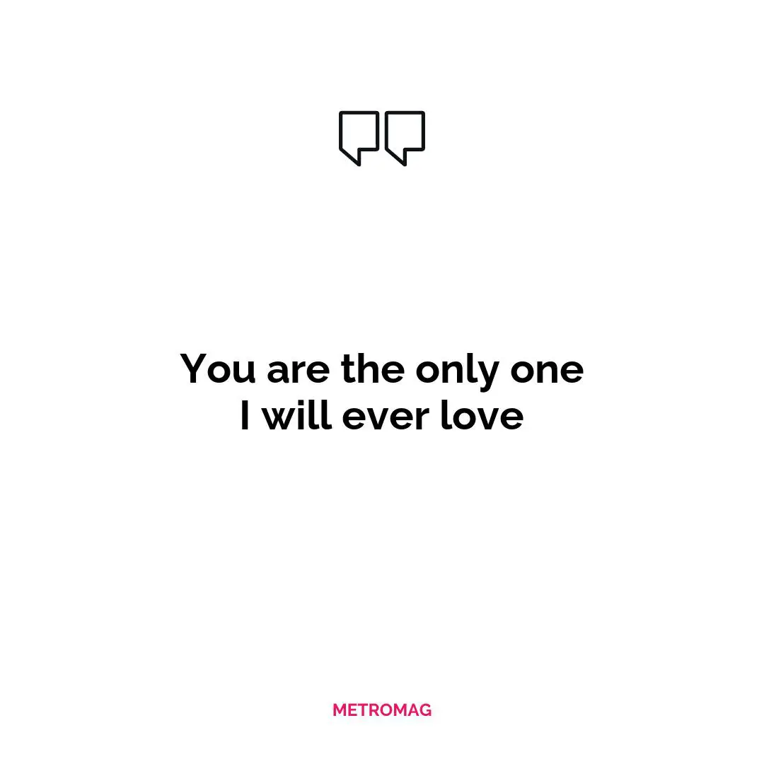 You are the only one I will ever love