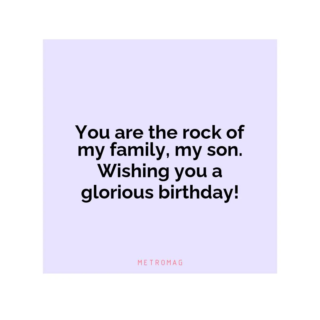 You are the rock of my family, my son. Wishing you a glorious birthday!
