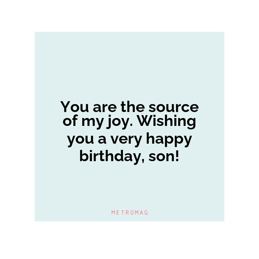 You are the source of my joy. Wishing you a very happy birthday, son!