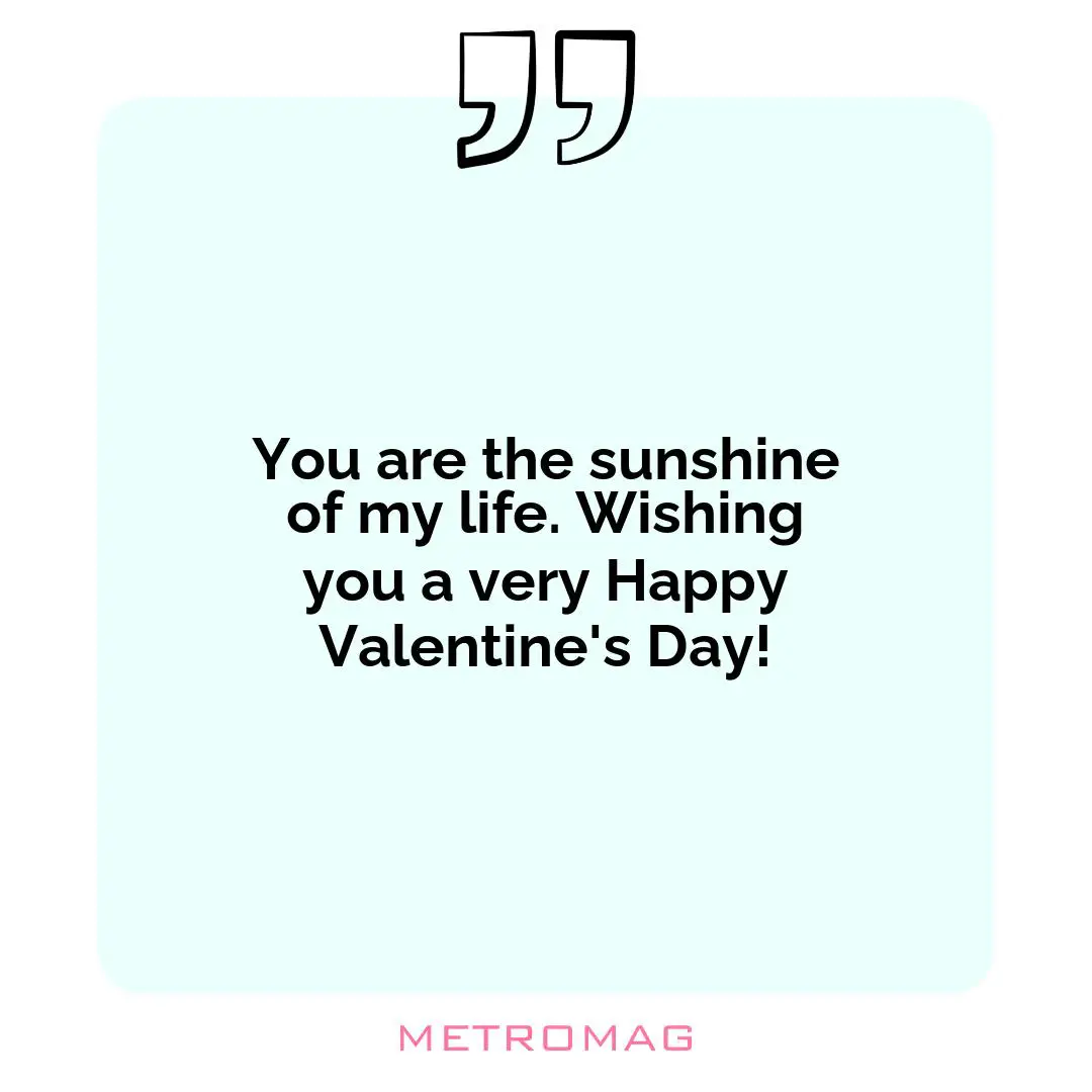 You are the sunshine of my life. Wishing you a very Happy Valentine's Day!