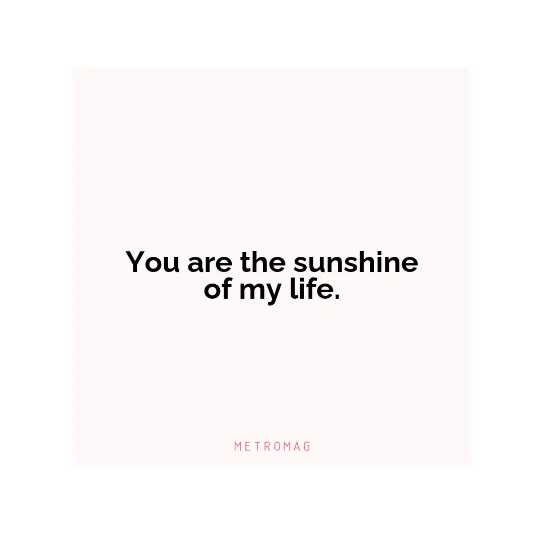 You are the sunshine of my life.