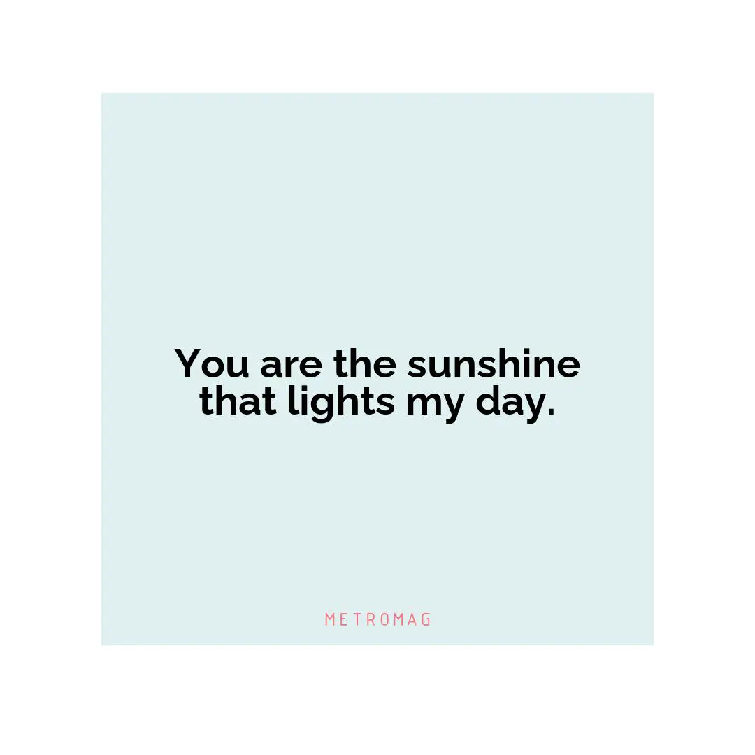 You are the sunshine that lights my day.