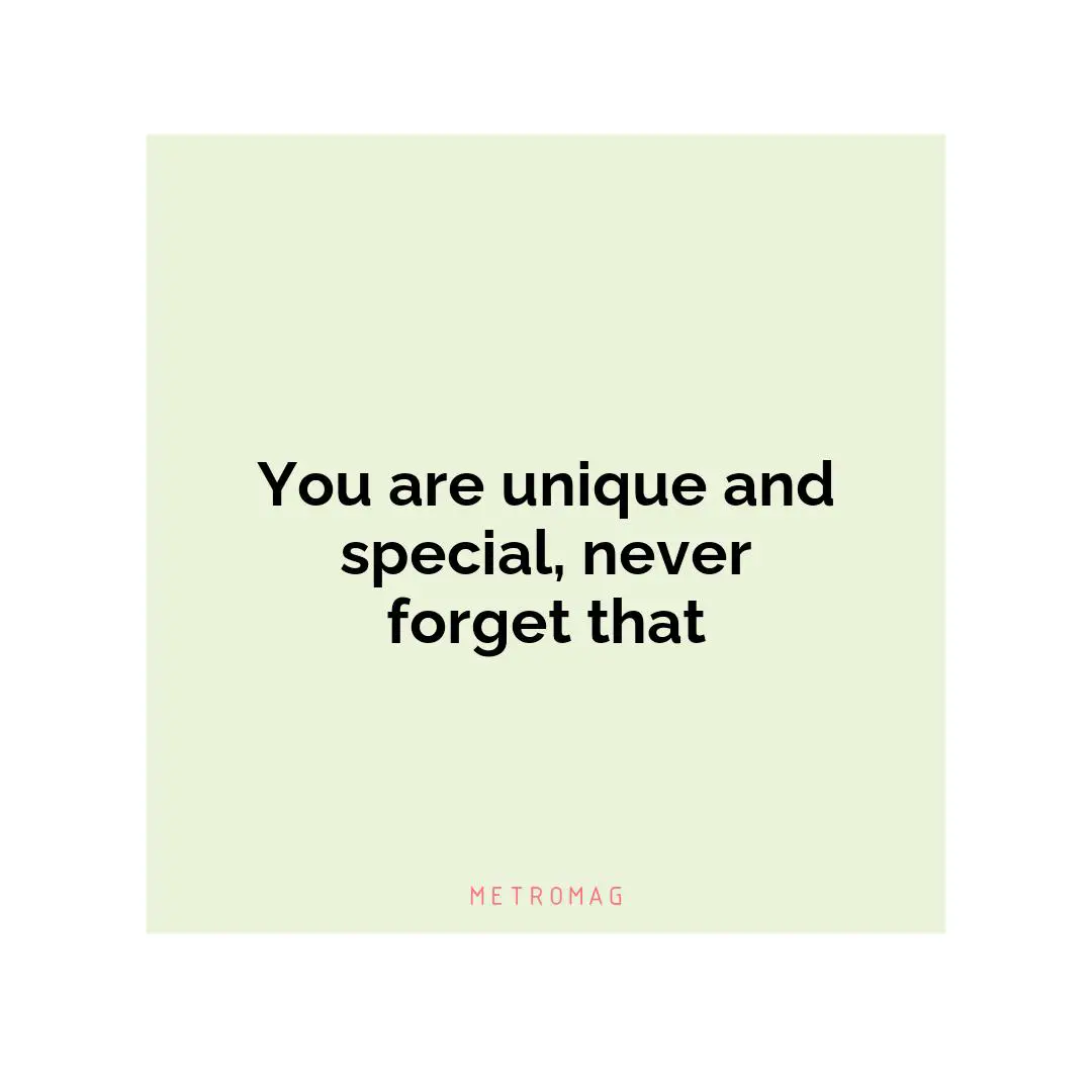 You are unique and special, never forget that