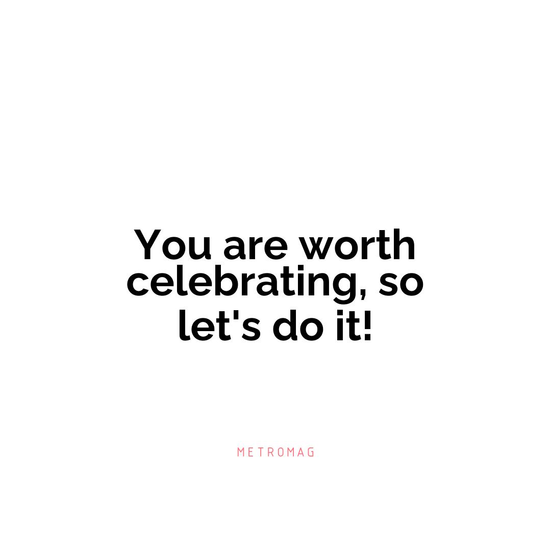 You are worth celebrating, so let's do it!