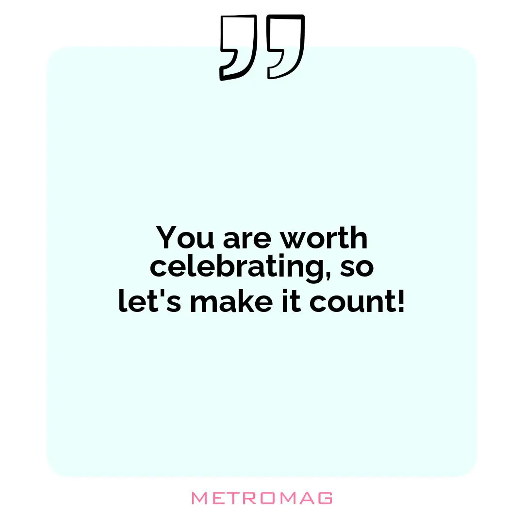 You are worth celebrating, so let's make it count!