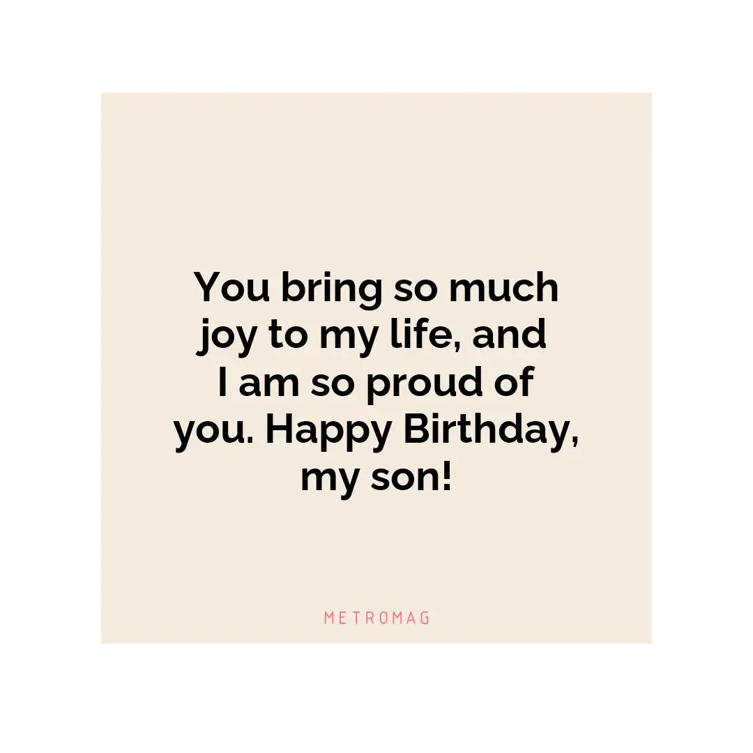 You bring so much joy to my life, and I am so proud of you. Happy Birthday, my son!
