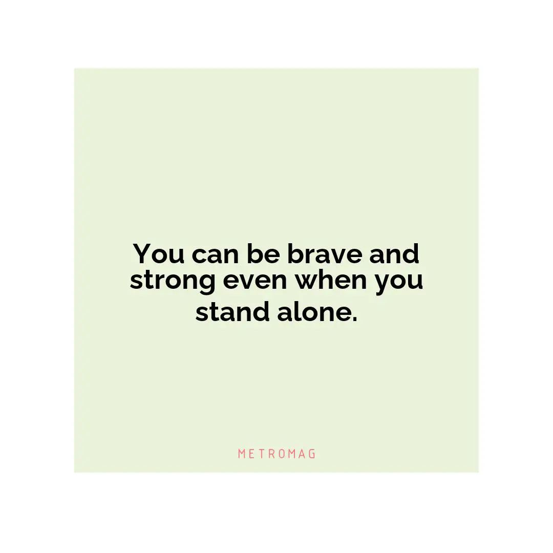 You can be brave and strong even when you stand alone.