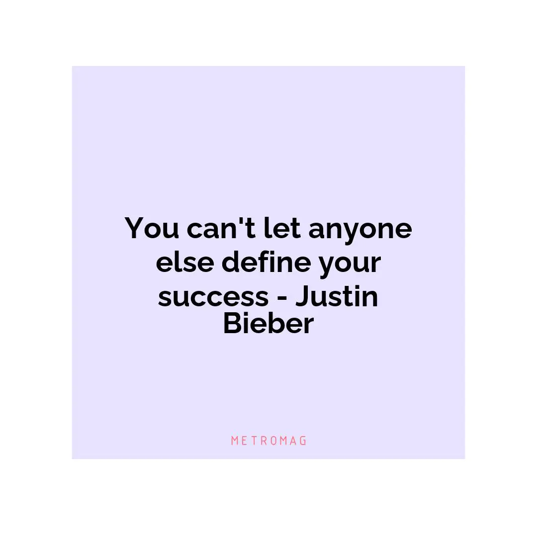 You can't let anyone else define your success - Justin Bieber