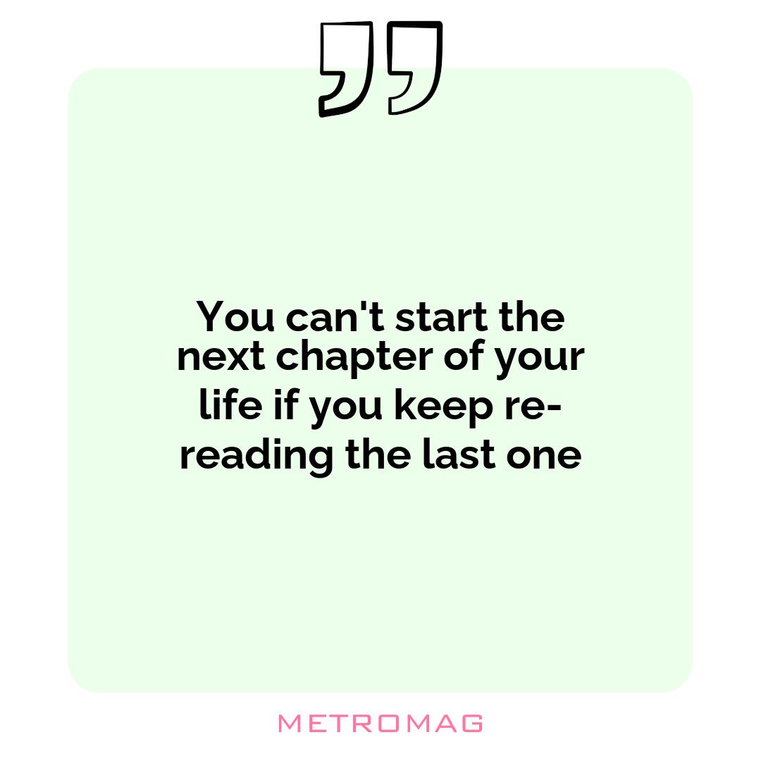 You can't start the next chapter of your life if you keep re-reading the last one