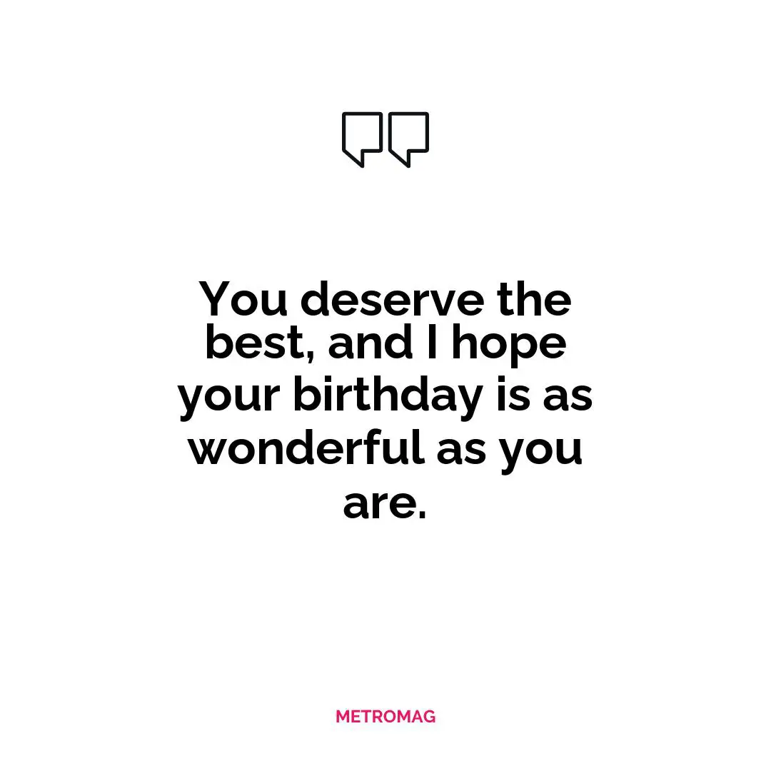 You deserve the best, and I hope your birthday is as wonderful as you are.