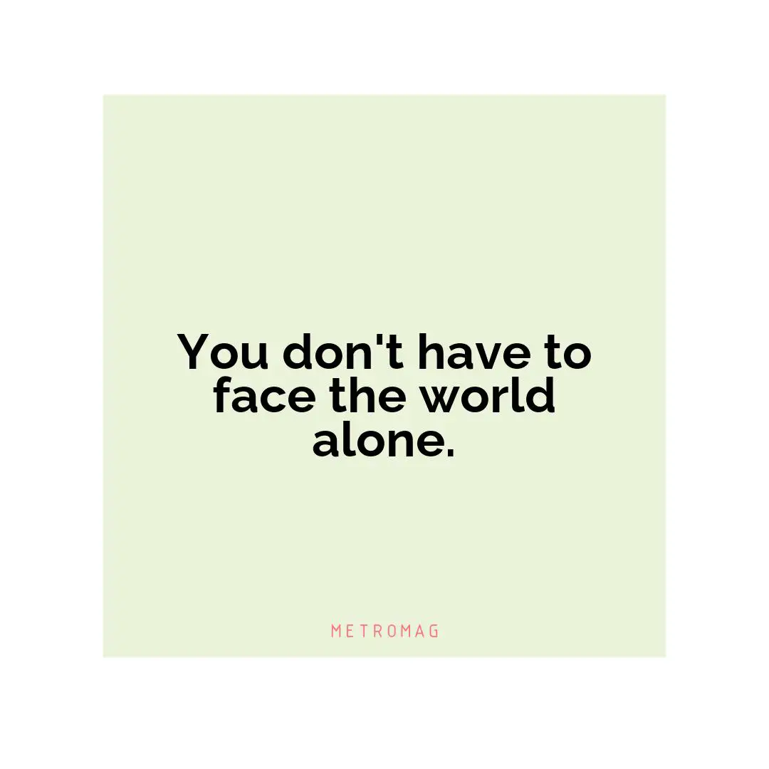 You don't have to face the world alone.