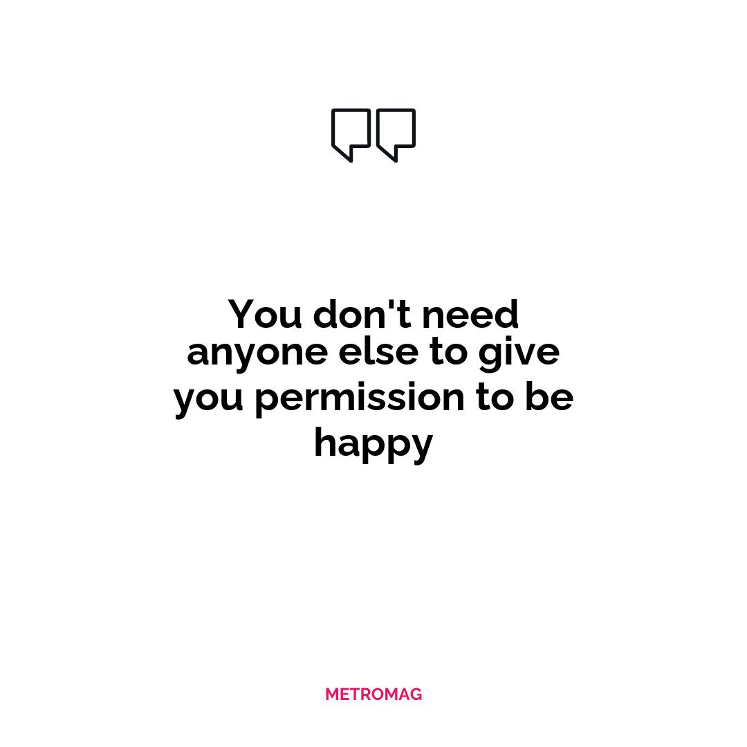 You don't need anyone else to give you permission to be happy