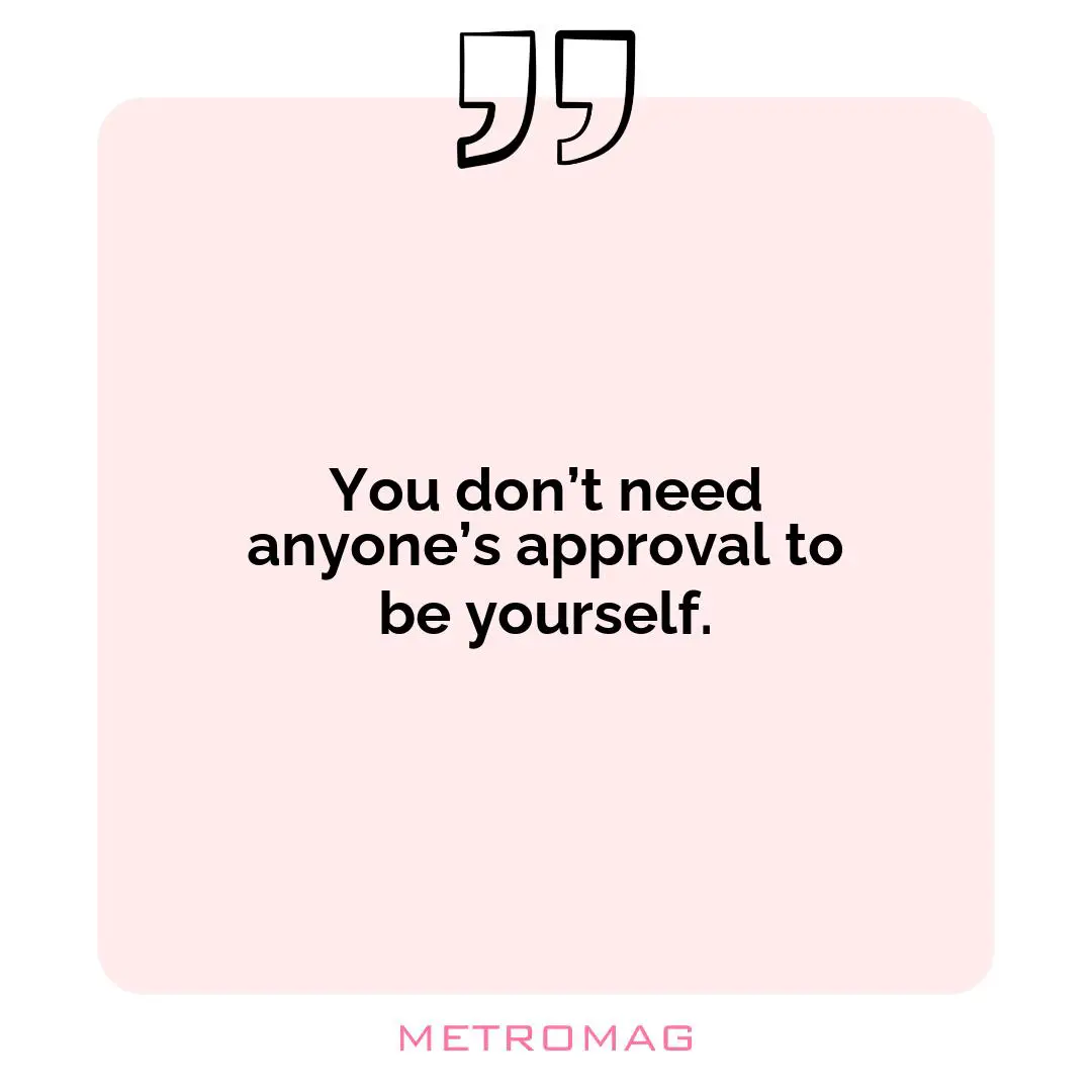 You don’t need anyone’s approval to be yourself.