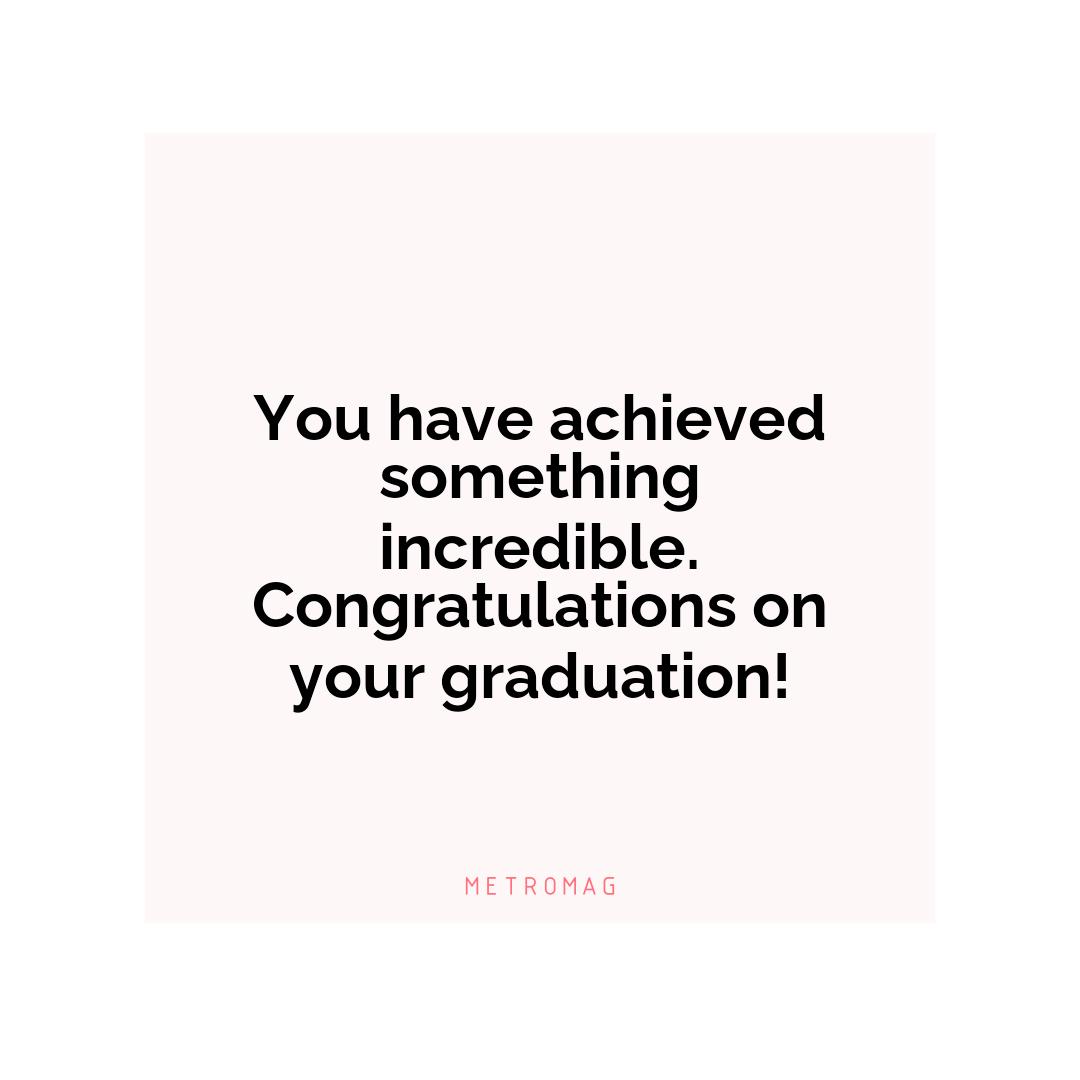 You have achieved something incredible. Congratulations on your graduation!