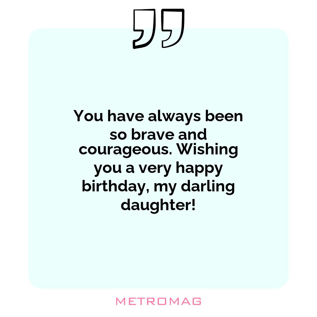 You have always been so brave and courageous. Wishing you a very happy birthday, my darling daughter!