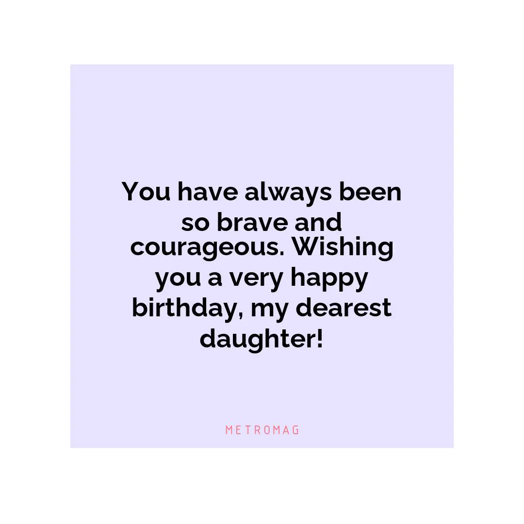 You have always been so brave and courageous. Wishing you a very happy birthday, my dearest daughter!