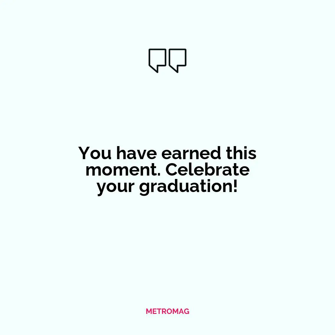 You have earned this moment. Celebrate your graduation!