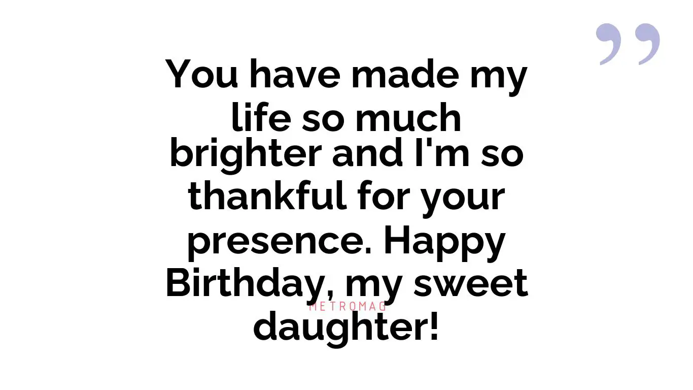 You have made my life so much brighter and I'm so thankful for your presence. Happy Birthday, my sweet daughter!