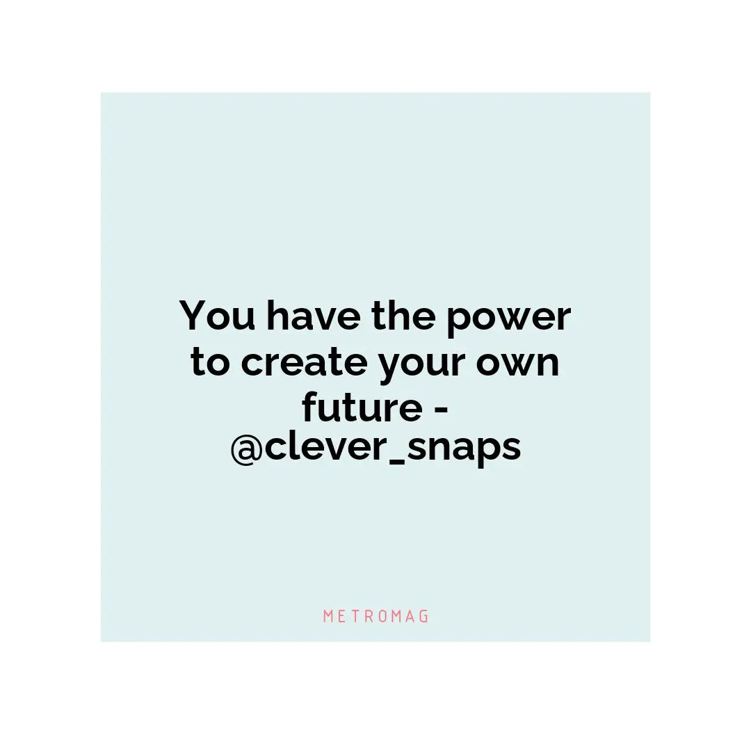You have the power to create your own future - @clever_snaps