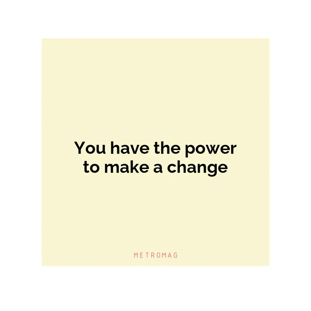 You have the power to make a change